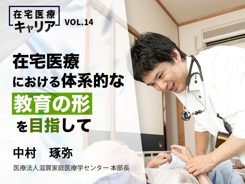 在宅医療における体系的な教育の形を目指して｜医療法人滋賀家庭医療学センター｜中村 琢弥先生